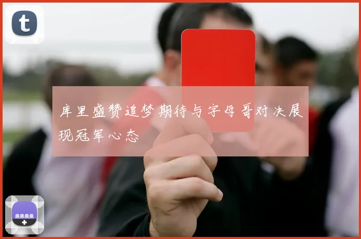 库里盛赞追梦期待与字母哥对决展现冠军心态