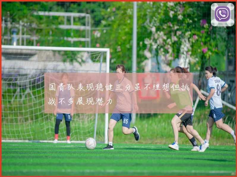 国青队表现稳健三分虽不理想但挑战不多展现潜力