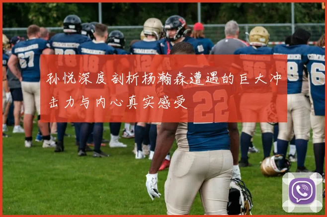 孙悦深度剖析杨瀚森遭遇的巨大冲击力与内心真实感受