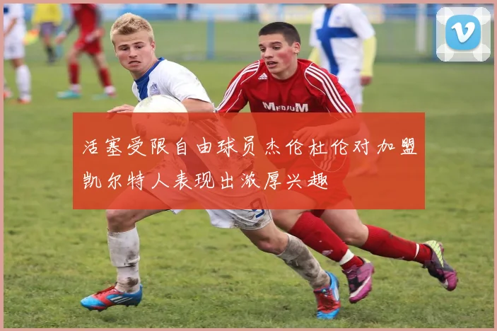 活塞受限自由球员杰伦杜伦对加盟凯尔特人表现出浓厚兴趣