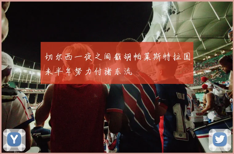 切尔西一夜之间截胡帕莱斯特拉国米半年努力付诸东流