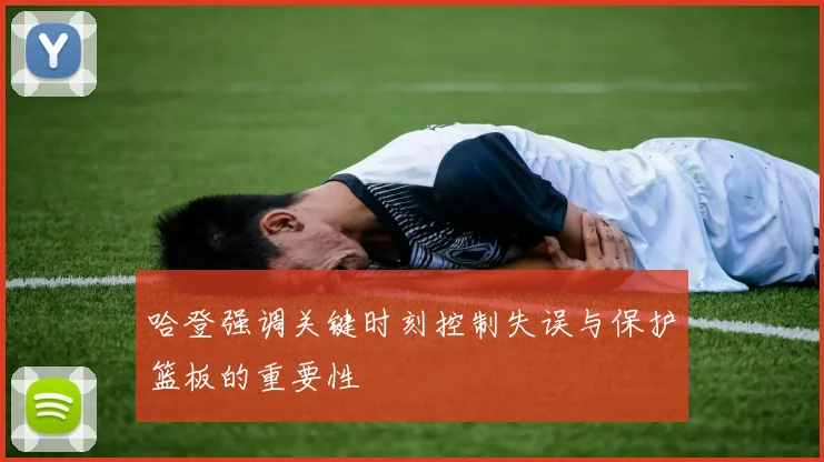 哈登强调关键时刻控制失误与保护篮板的重要性