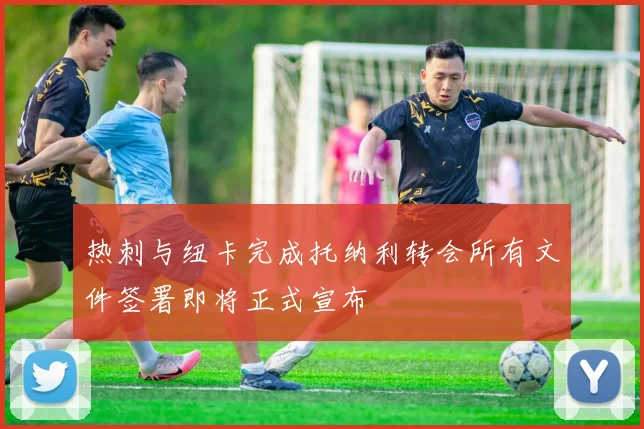 热刺与纽卡完成托纳利转会所有文件签署即将正式宣布