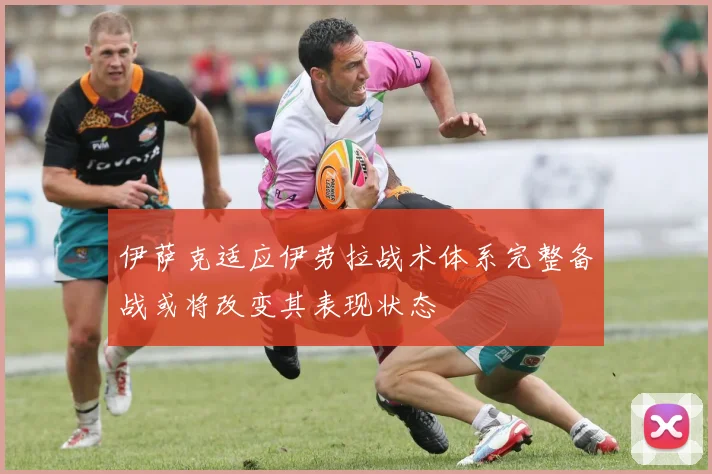 伊萨克适应伊劳拉战术体系完整备战或将改变其表现状态