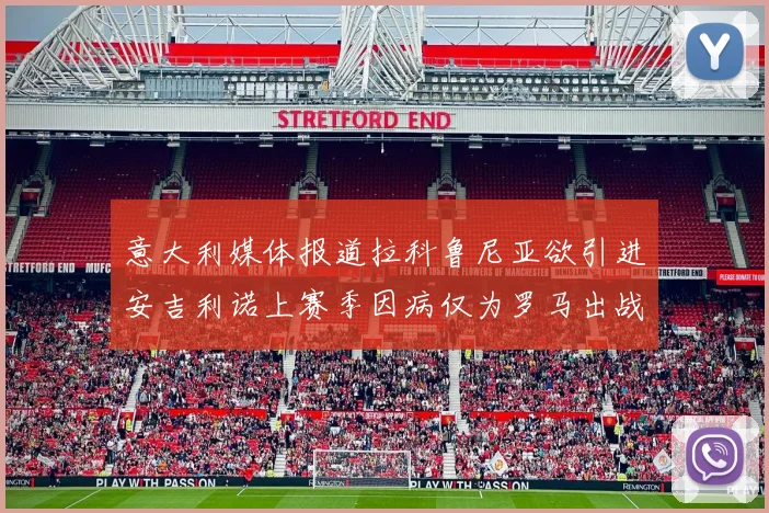 意大利媒体报道拉科鲁尼亚欲引进安吉利诺上赛季因病仅为罗马出战9场