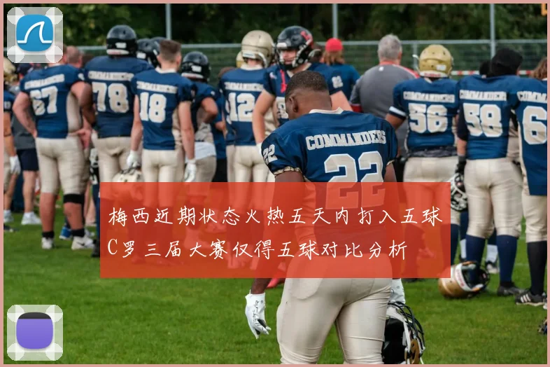 梅西近期状态火热五天内打入五球C罗三届大赛仅得五球对比分析
