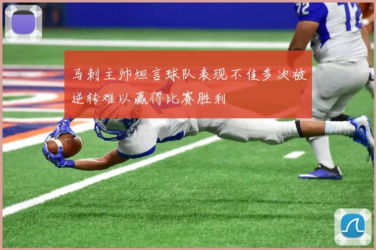 马刺主帅坦言球队表现不佳多次被逆转难以赢得比赛胜利